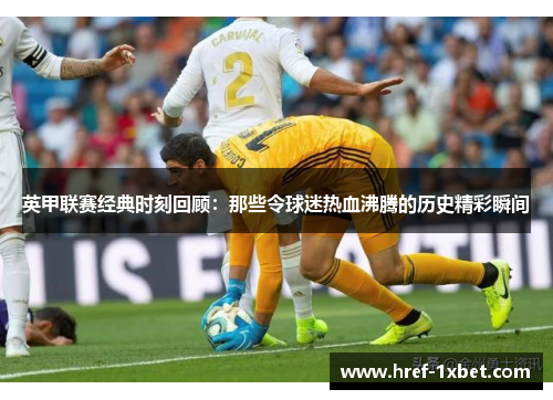 英甲联赛经典时刻回顾：那些令球迷热血沸腾的历史精彩瞬间