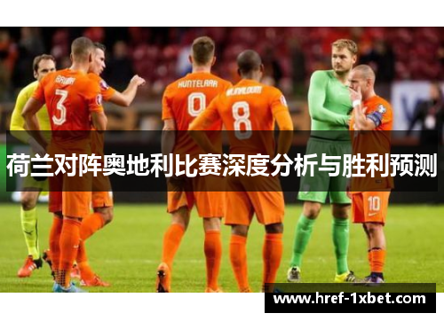荷兰对阵奥地利比赛深度分析与胜利预测 荷兰对阵奥地利比赛深度分析与胜利预测