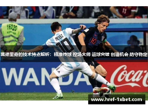 莫德里奇的技术特点解析：精准传球 控场大师 运球突破 创造机会 防守稳定