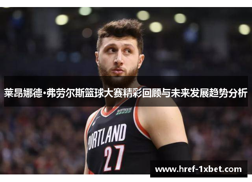 莱昂娜德·弗劳尔斯篮球大赛精彩回顾与未来发展趋势分析