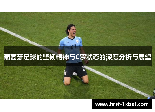 葡萄牙足球的坚韧精神与C罗状态的深度分析与展望