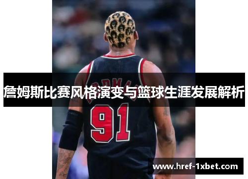 詹姆斯比赛风格演变与篮球生涯发展解析