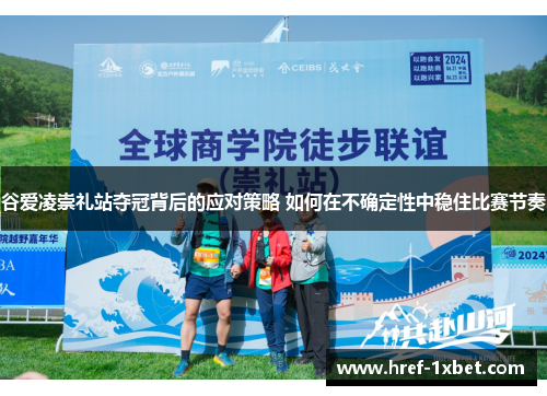 谷爱凌崇礼站夺冠背后的应对策略 如何在不确定性中稳住比赛节奏