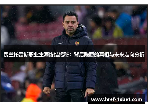 费兰托雷斯职业生涯终结揭秘：背后隐藏的真相与未来走向分析