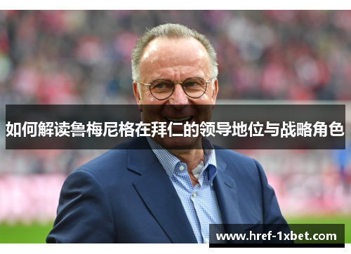 如何解读鲁梅尼格在拜仁的领导地位与战略角色