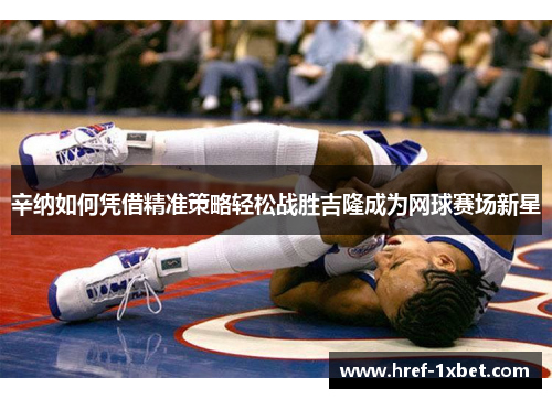 辛纳如何凭借精准策略轻松战胜吉隆成为网球赛场新星