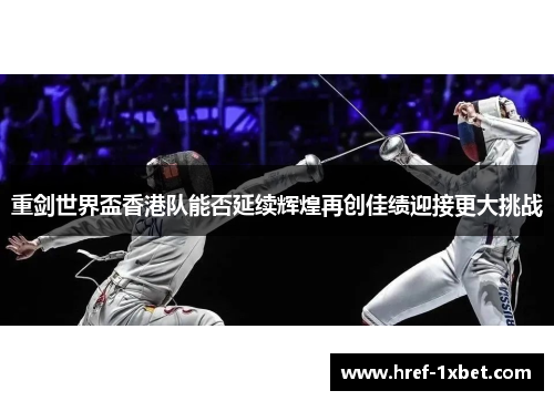 重剑世界盃香港队能否延续辉煌再创佳绩迎接更大挑战