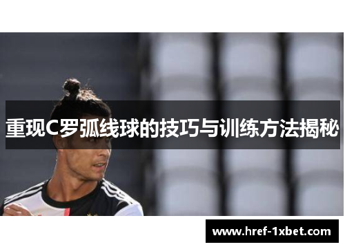 重现C罗弧线球的技巧与训练方法揭秘 重现C罗弧线球的技巧与训练方法揭秘