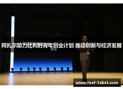 阿扎尔助力比利时青年创业计划 推动创新与经济发展