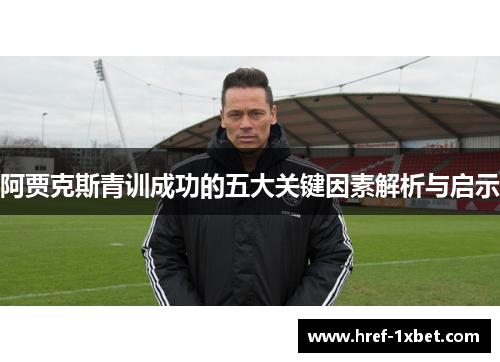 阿贾克斯青训成功的五大关键因素解析与启示