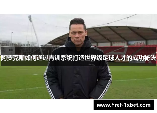 阿贾克斯如何通过青训系统打造世界级足球人才的成功秘诀