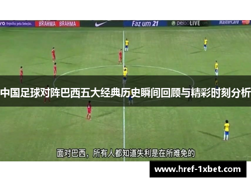 中国足球对阵巴西五大经典历史瞬间回顾与精彩时刻分析