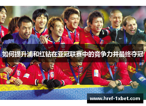 如何提升浦和红钻在亚冠联赛中的竞争力并最终夺冠