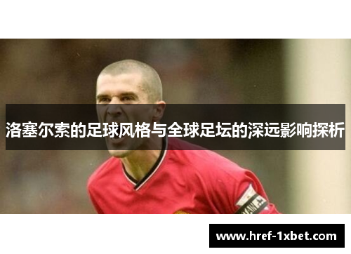 洛塞尔索的足球风格与全球足坛的深远影响探析