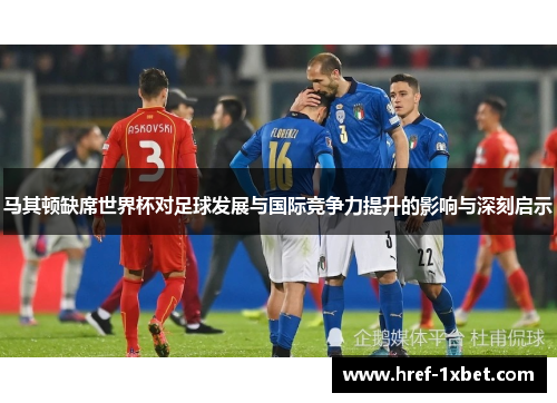 马其顿缺席世界杯对足球发展与国际竞争力提升的影响与深刻启示