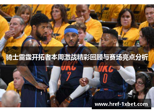 骑士雷霆开拓者本周激战精彩回顾与赛场亮点分析 骑士雷霆开拓者本周激战精彩回顾与赛场亮点分析