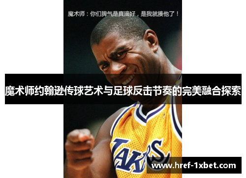 魔术师约翰逊传球艺术与足球反击节奏的完美融合探索