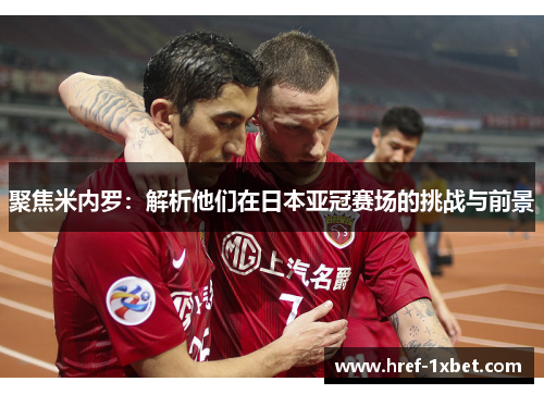 聚焦米内罗：解析他们在日本亚冠赛场的挑战与前景