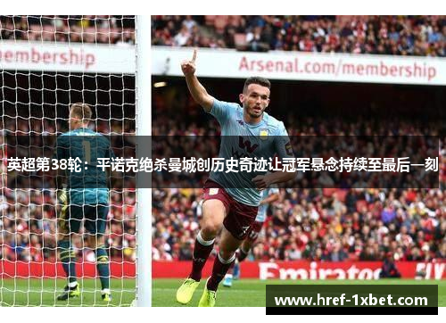 英超第38轮：平诺克绝杀曼城创历史奇迹让冠军悬念持续至最后一刻