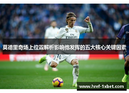 莫德里奇场上位置解析影响他发挥的五大核心关键因素