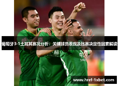 葡萄牙3-1土耳其赛况分析：关键球员表现及比赛决定性因素解读