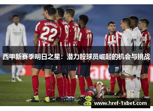 西甲新赛季明日之星：潜力股球员崛起的机会与挑战