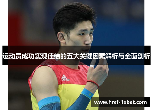 运动员成功实现佳绩的五大关键因素解析与全面剖析 运动员成功实现佳绩的五大关键因素解析与全面剖析