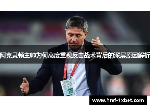 阿克灵顿主帅为何高度重视反击战术背后的深层原因解析