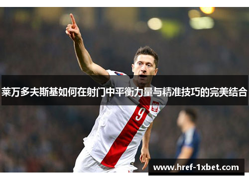 莱万多夫斯基如何在射门中平衡力量与精准技巧的完美结合