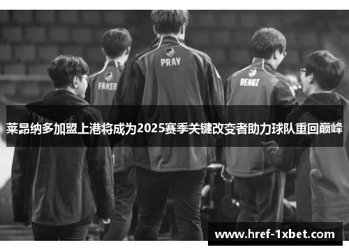 莱昂纳多加盟上港将成为2025赛季关键改变者助力球队重回巅峰