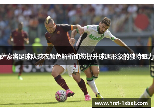 萨索洛足球队球衣颜色解析助您提升球迷形象的独特魅力 萨索洛足球队球衣颜色解析助您提升球迷形象的独特魅力