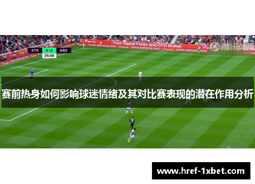 赛前热身如何影响球迷情绪及其对比赛表现的潜在作用分析 赛前热身如何影响球迷情绪及其对比赛表现的潜在作用分析