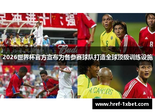 2026世界杯官方宣布为各参赛球队打造全球顶级训练设施 2026世界杯官方宣布为各参赛球队打造全球顶级训练设施