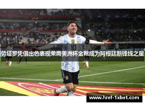 劳塔罗凭借出色表现荣膺美洲杯金靴成为阿根廷新锋线之星 劳塔罗凭借出色表现荣膺美洲杯金靴成为阿根廷新锋线之星