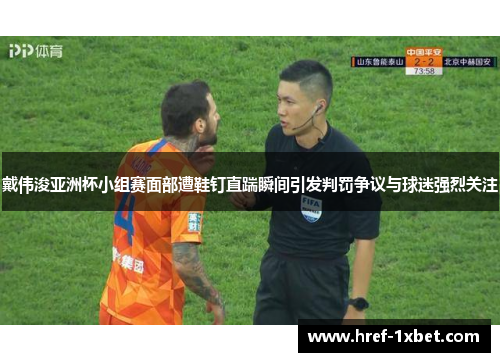 戴伟浚亚洲杯小组赛面部遭鞋钉直踹瞬间引发判罚争议与球迷强烈关注 戴伟浚亚洲杯小组赛面部遭鞋钉直踹瞬间引发判罚争议与球迷强烈关注