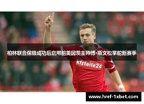 柏林联合保级成功后启用前美因茨主帅博·斯文松掌舵新赛季