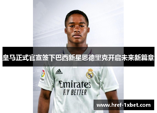 皇马正式官宣签下巴西新星恩德里克开启未来新篇章