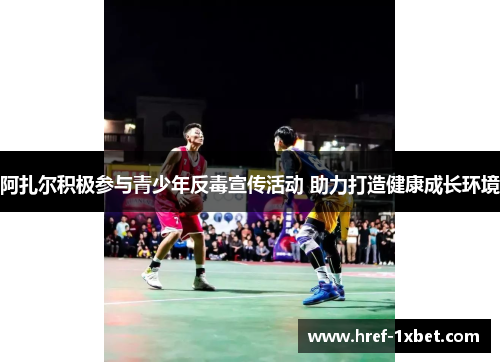 阿扎尔积极参与青少年反毒宣传活动 助力打造健康成长环境