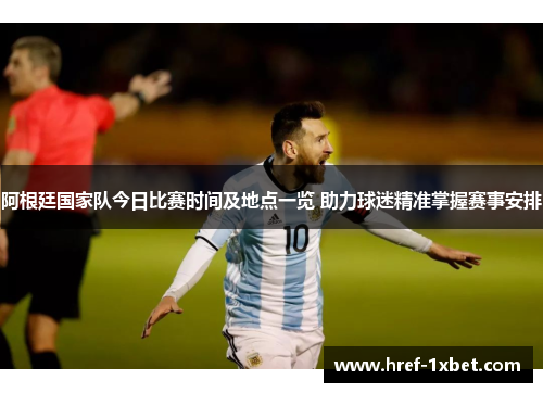 阿根廷国家队今日比赛时间及地点一览 助力球迷精准掌握赛事安排