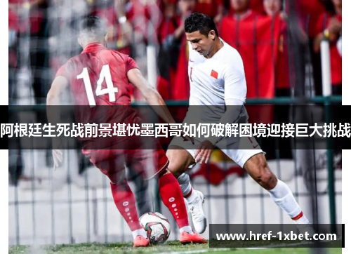 阿根廷生死战前景堪忧墨西哥如何破解困境迎接巨大挑战