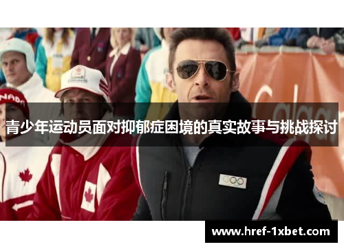 青少年运动员面对抑郁症困境的真实故事与挑战探讨 青少年运动员面对抑郁症困境的真实故事与挑战探讨