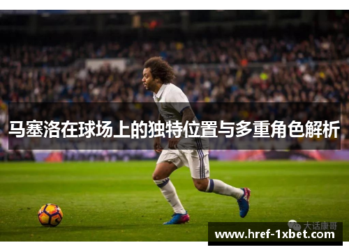 马塞洛在球场上的独特位置与多重角色解析
