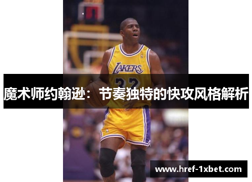 魔术师约翰逊：节奏独特的快攻风格解析