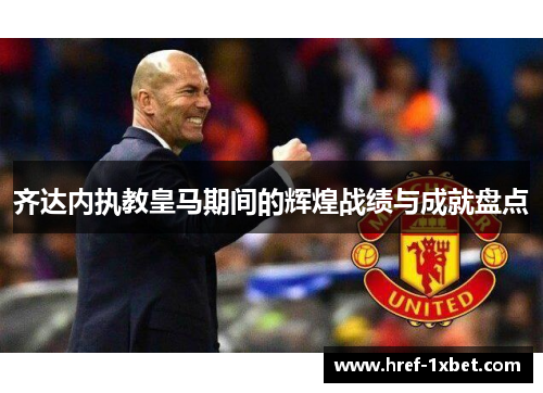 齐达内执教皇马期间的辉煌战绩与成就盘点