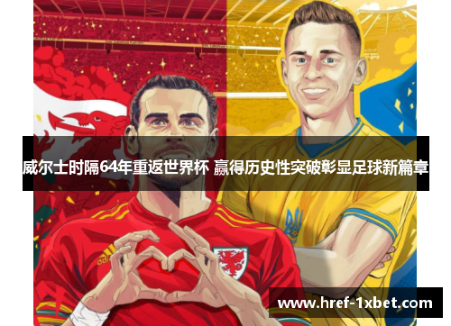 威尔士时隔64年重返世界杯 赢得历史性突破彰显足球新篇章 威尔士时隔64年重返世界杯 赢得历史性突破彰显足球新篇章