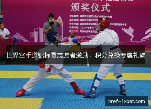 世界空手道锦标赛志愿者激励:积分兑换专属礼遇 世界空手道锦标赛志愿者激励:积分兑换专属礼遇