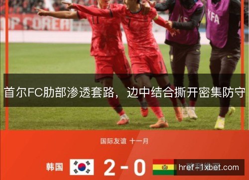 首尔FC肋部渗透套路,边中结合撕开密集防守 首尔FC肋部渗透套路,边中结合撕开密集防守